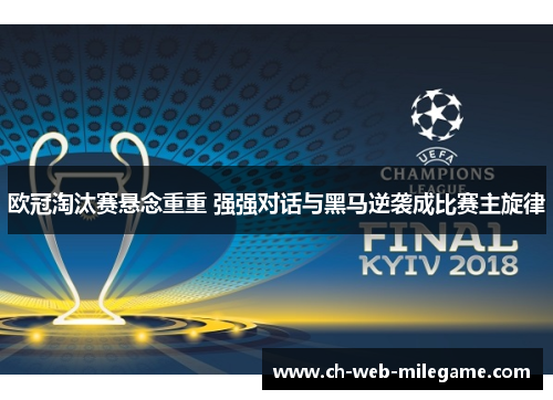 欧冠淘汰赛悬念重重 强强对话与黑马逆袭成比赛主旋律