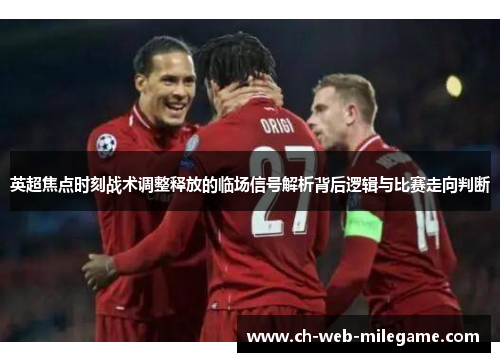 英超焦点时刻战术调整释放的临场信号解析背后逻辑与比赛走向判断