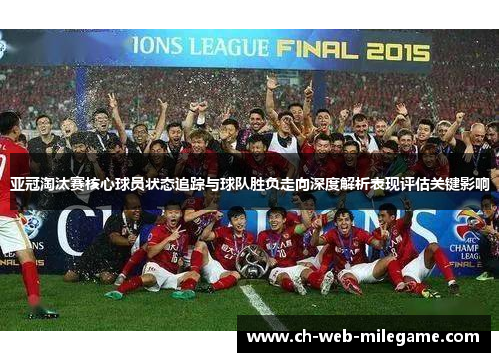 亚冠淘汰赛核心球员状态追踪与球队胜负走向深度解析表现评估关键影响