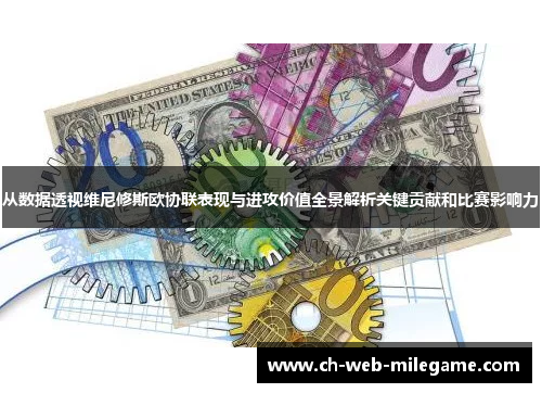 从数据透视维尼修斯欧协联表现与进攻价值全景解析关键贡献和比赛影响力