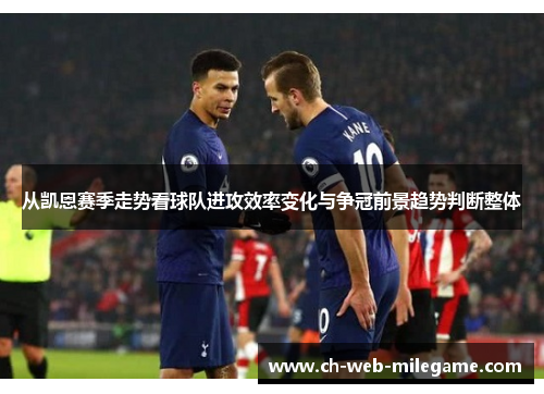 从凯恩赛季走势看球队进攻效率变化与争冠前景趋势判断整体