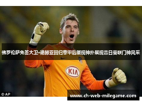 佛罗伦萨免签大卫·德赫亚回归意甲后屡现神扑展现昔日曼联门神风采