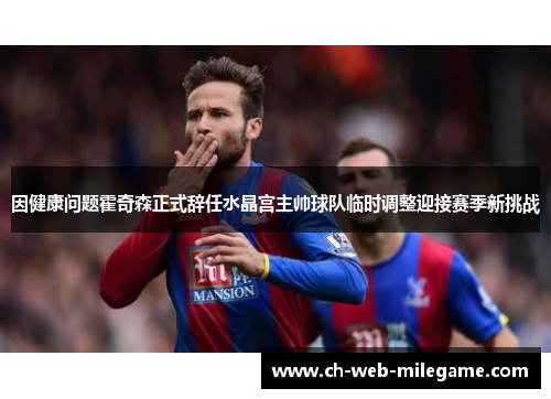 因健康问题霍奇森正式辞任水晶宫主帅球队临时调整迎接赛季新挑战