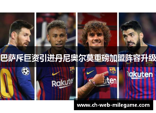 巴萨斥巨资引进丹尼奥尔莫重磅加盟阵容升级