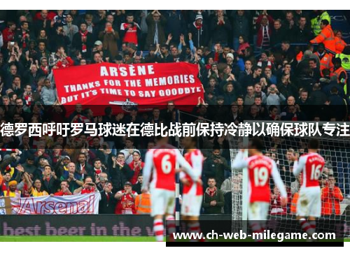 德罗西呼吁罗马球迷在德比战前保持冷静以确保球队专注