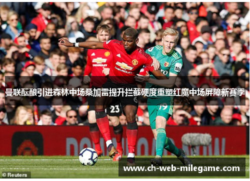 曼联酝酿引进森林中场桑加雷提升拦截硬度重塑红魔中场屏障新赛季