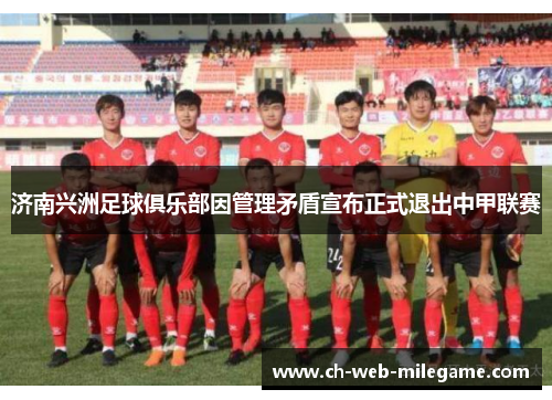 济南兴洲足球俱乐部因管理矛盾宣布正式退出中甲联赛
