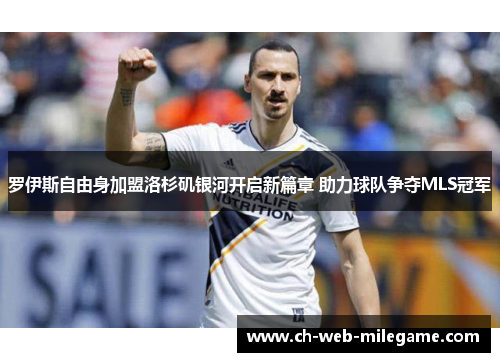 罗伊斯自由身加盟洛杉矶银河开启新篇章 助力球队争夺MLS冠军
