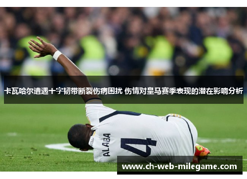 卡瓦哈尔遭遇十字韧带断裂伤病困扰 伤情对皇马赛季表现的潜在影响分析 卡瓦哈尔遭遇十字韧带断裂伤病困扰 伤情对皇马赛季表现的潜在影响分析