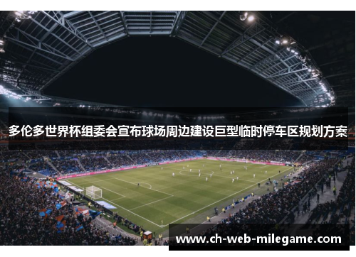 多伦多世界杯组委会宣布球场周边建设巨型临时停车区规划方案