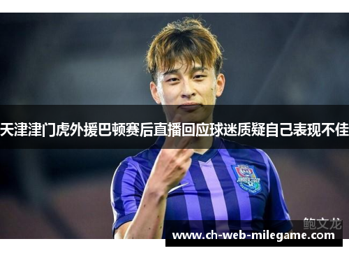 天津津门虎外援巴顿赛后直播回应球迷质疑自己表现不佳 天津津门虎外援巴顿赛后直播回应球迷质疑自己表现不佳