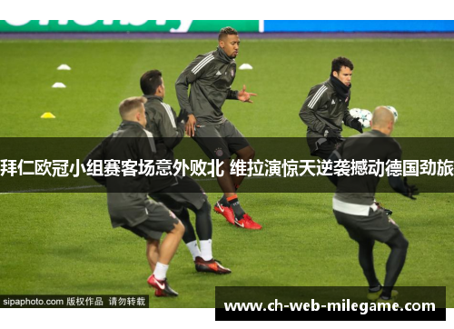 拜仁欧冠小组赛客场意外败北 维拉演惊天逆袭撼动德国劲旅 拜仁欧冠小组赛客场意外败北 维拉演惊天逆袭撼动德国劲旅