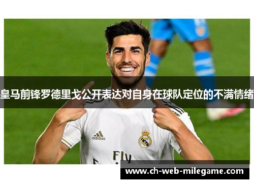 皇马前锋罗德里戈公开表达对自身在球队定位的不满情绪 皇马前锋罗德里戈公开表达对自身在球队定位的不满情绪
