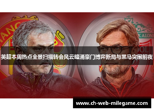 英超本周热点全景扫描转会风云暗涌豪门博弈新局与黑马突围前夜