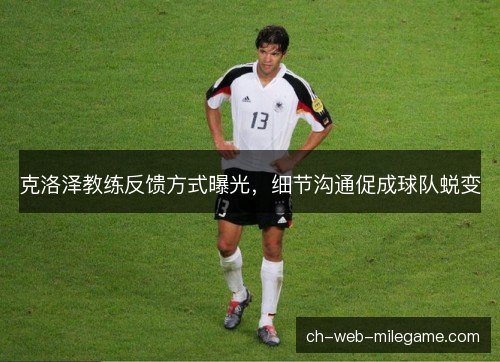 克洛泽教练反馈方式曝光，细节沟通促成球队蜕变